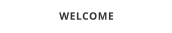 WELCOME